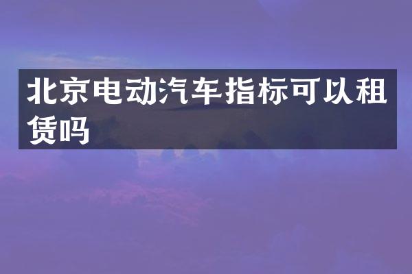 北京电动汽车指标可以租赁吗