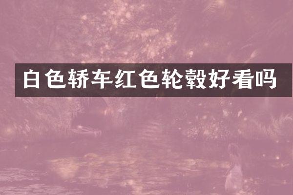白色轿车红色轮毂好看吗