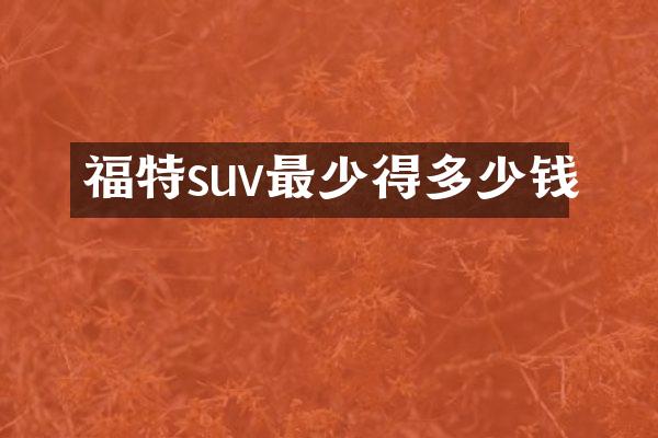 福特suv最少得多少钱