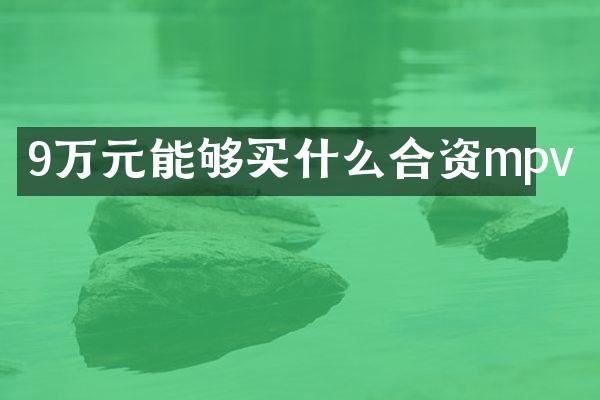9万元能够买什么合资mpv
