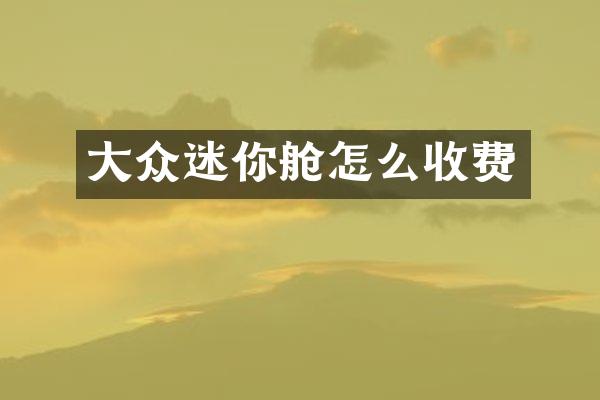 大众迷你舱怎么收费
