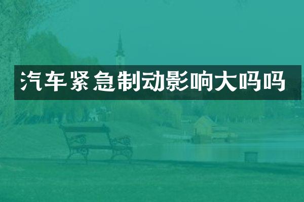 汽车紧急制动影响大吗吗