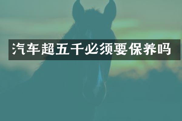 汽车超五千必须要保养吗