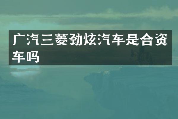 广汽三菱劲炫汽车是合资车吗