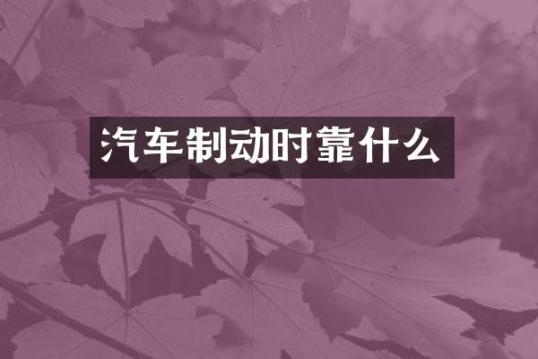 汽车制动时靠什么