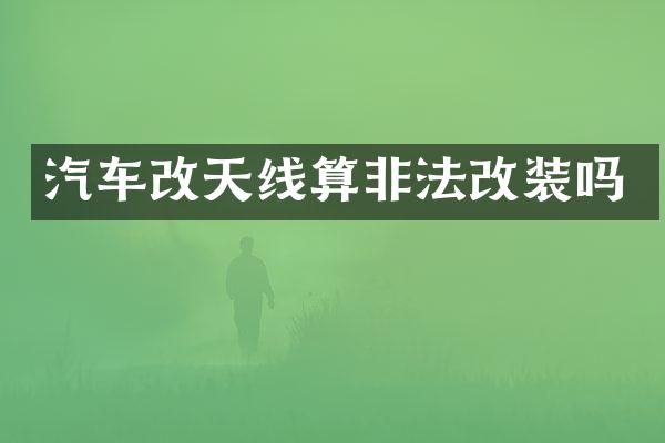 汽车改天线算非法改装吗