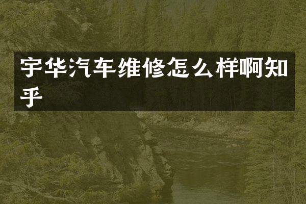 宇华汽车维修怎么样啊知乎