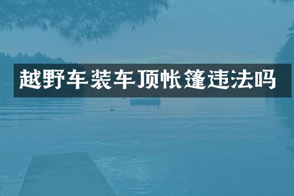 越野车装车顶帐篷违法吗