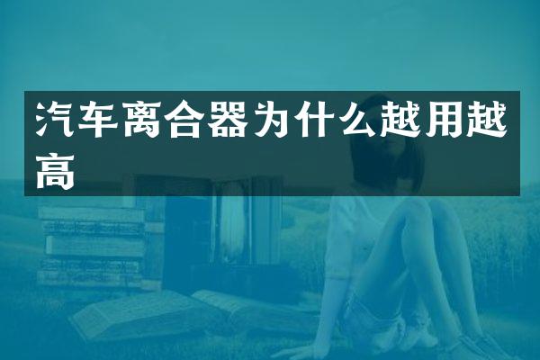 汽车离合器为什么越用越高