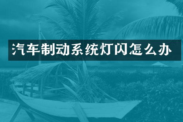 汽车制动系统灯闪怎么办
