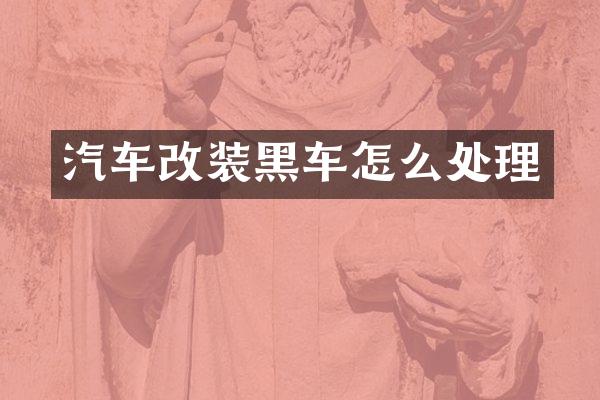 汽车改装黑车怎么处理