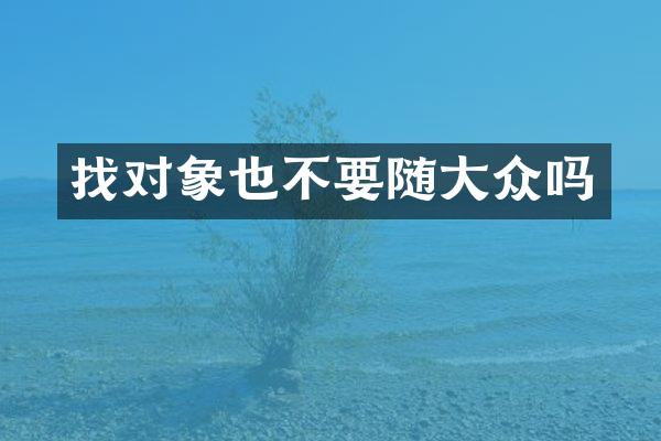 找对象也不要随大众吗