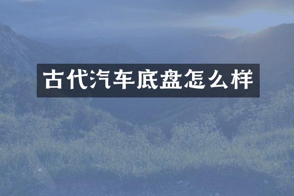 古代汽车底盘怎么样