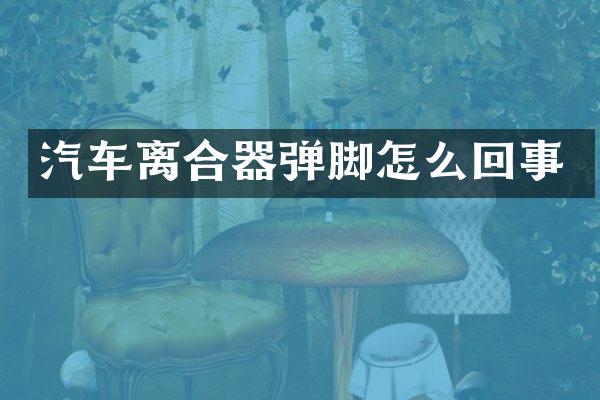 汽车离合器弹脚怎么回事