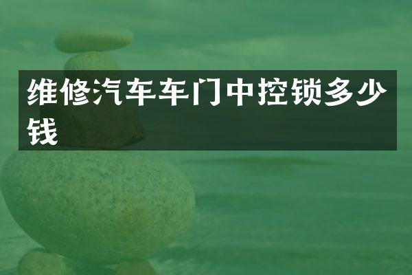 维修汽车车门中控锁多少钱