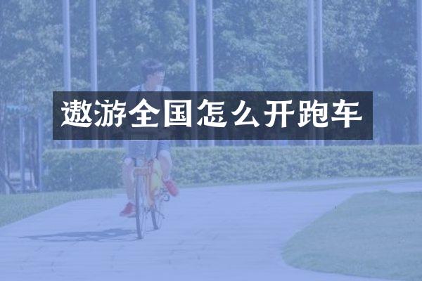 遨游全国怎么开跑车