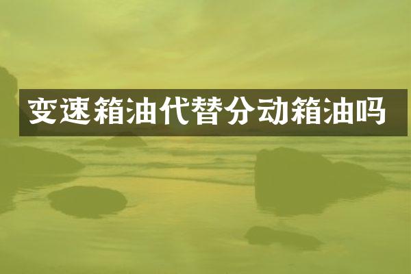 变速箱油代替分动箱油吗