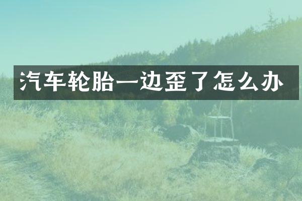 汽车轮胎一边歪了怎么办