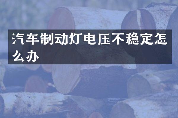 汽车制动灯电压不稳定怎么办