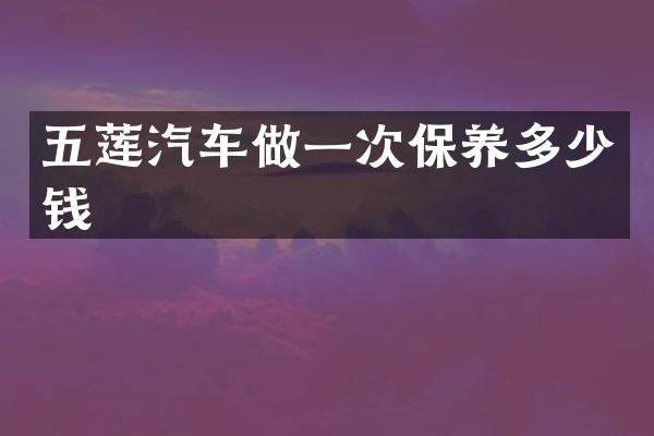 五莲汽车做一次保养多少钱