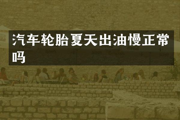 汽车轮胎夏天出油慢正常吗