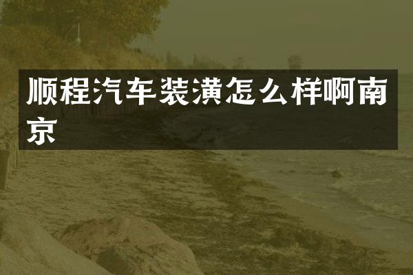 顺程汽车装潢怎么样啊南京