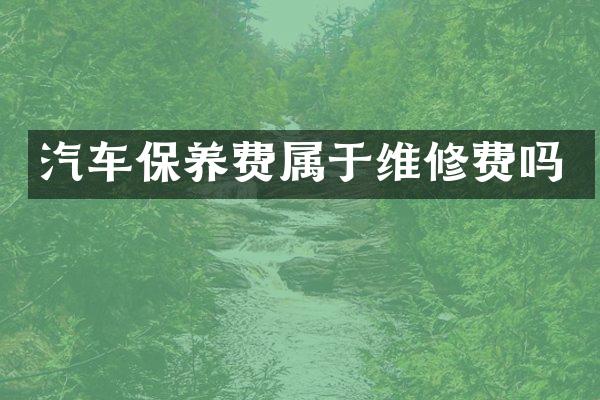 汽车保养费属于维修费吗