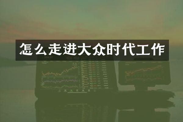 怎么走进大众时代工作