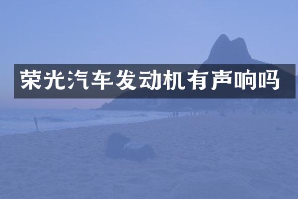 荣光汽车发动机有声响吗