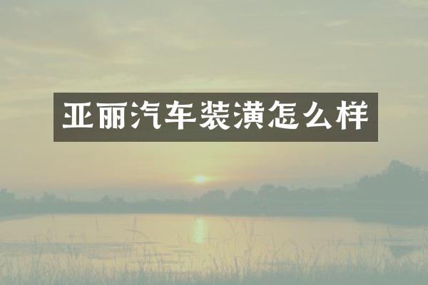 亚丽汽车装潢怎么样