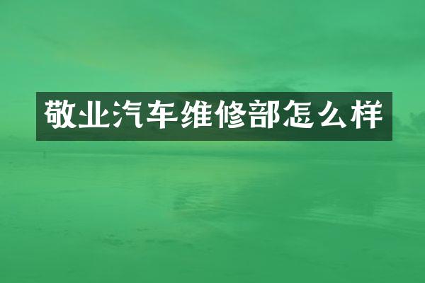 敬业汽车维修部怎么样