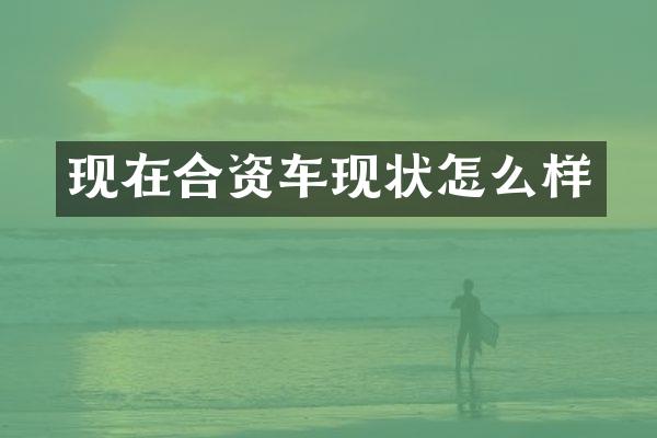 现在合资车现状怎么样