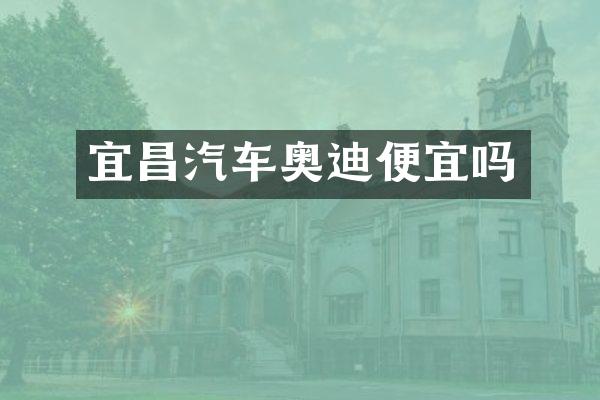 宜昌汽车奥迪便宜吗