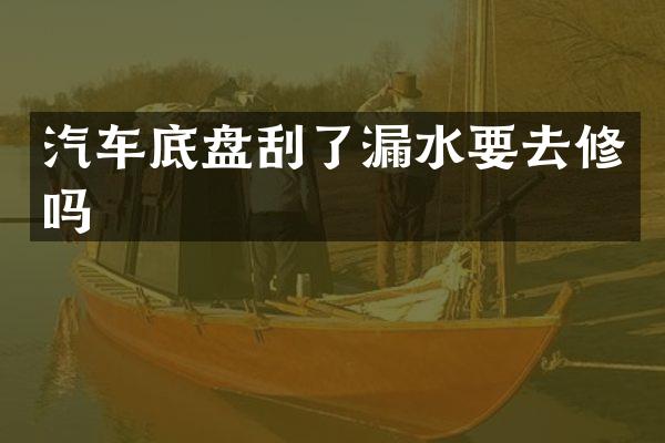 汽车底盘刮了漏水要去修吗
