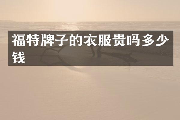 福特牌子的衣服贵吗多少钱