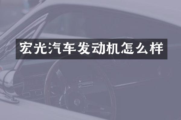 宏光汽车发动机怎么样