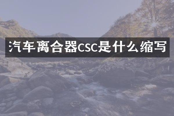 汽车离合器csc是什么缩写