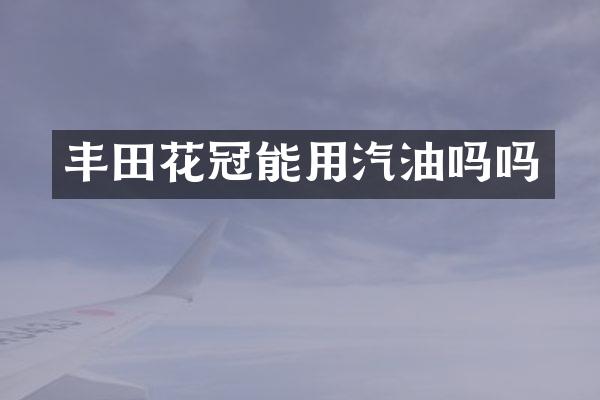 丰田花冠能用汽油吗吗