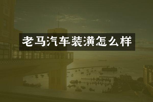 老马汽车装潢怎么样