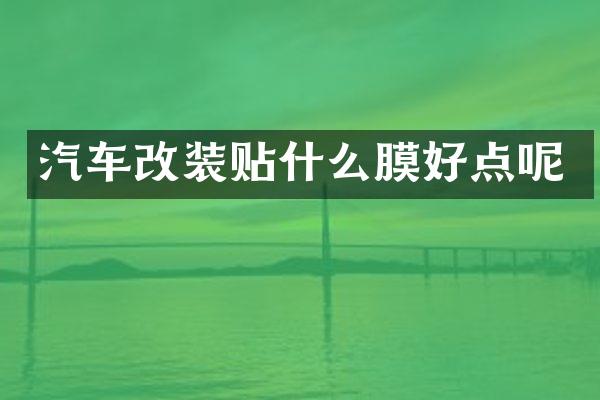 汽车改装贴什么膜好点呢