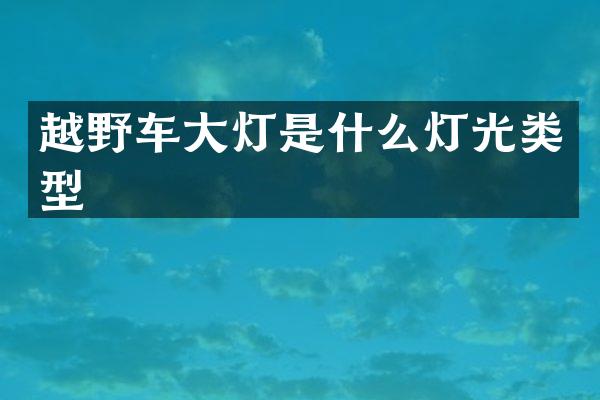 越野车大灯是什么灯光类型