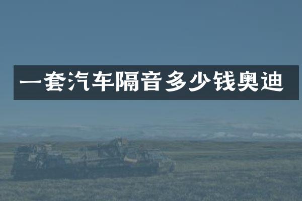 一套汽车隔音多少钱奥迪