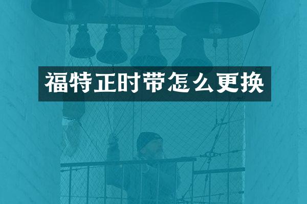 福特正时带怎么更换