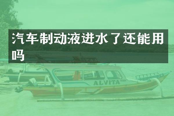 汽车制动液进水了还能用吗