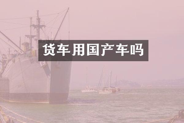 货车用国产车吗
