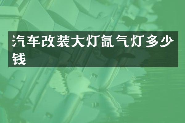 汽车改装大灯氙气灯多少钱