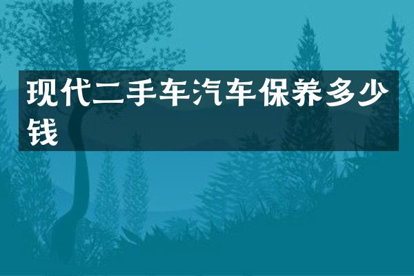 现代二手车汽车保养多少钱