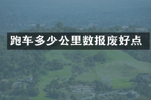 跑车多少公里数报废好点