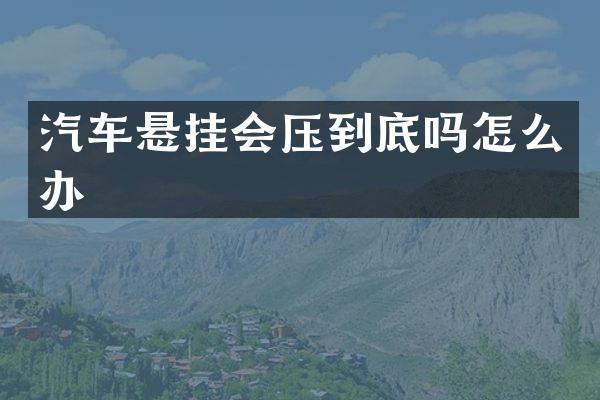 汽车悬挂会压到底吗怎么办