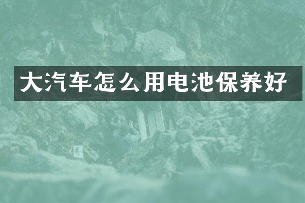 大汽车怎么用电池保养好